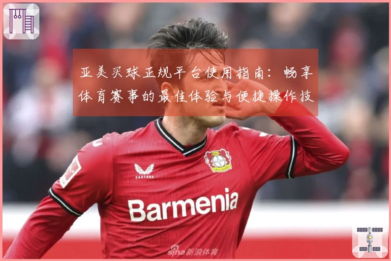 亚美买球正规平台使用指南:畅享体育赛事的最佳体验与便捷操作技巧