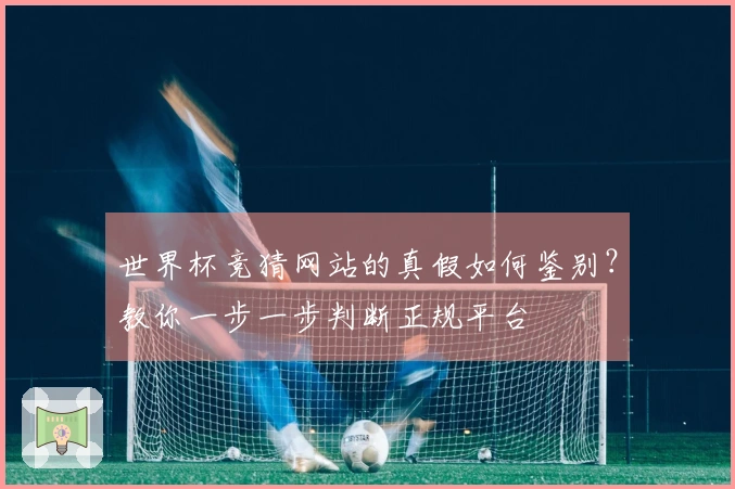 世界杯竞猜网站的真假如何鉴别？教你一步一步判断正规平台