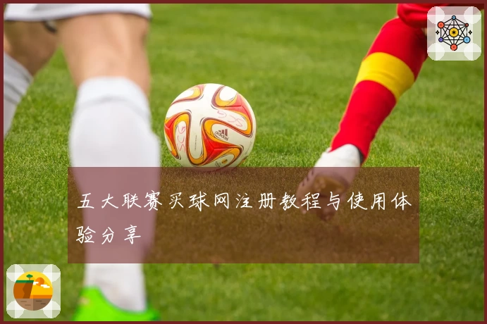 五大联赛买球网注册教程与使用体验分享