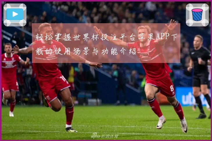 轻松掌握世界杯投注平台苹果APP下载的使用场景与功能介绍