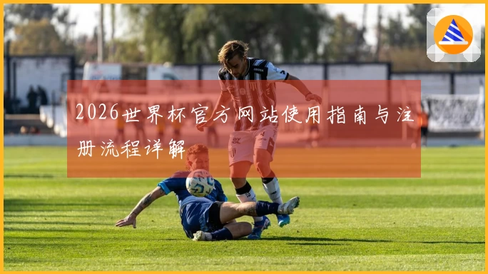 2026世界杯官方网站使用指南与注册流程详解