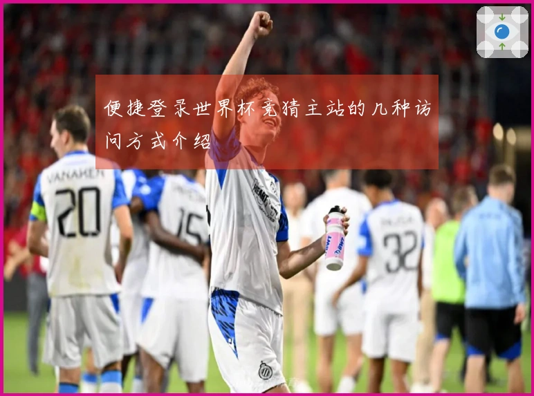 便捷登录世界杯竞猜主站的几种访问方式介绍
