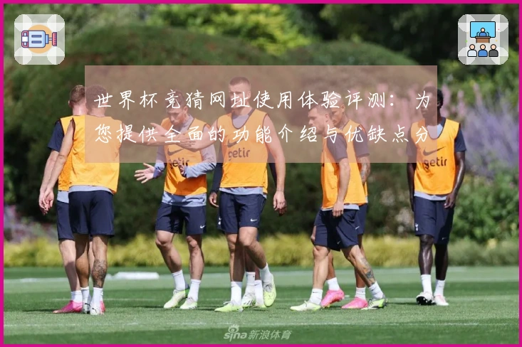 世界杯竞猜网址使用体验评测：为您提供全面的功能介绍与优缺点分析
