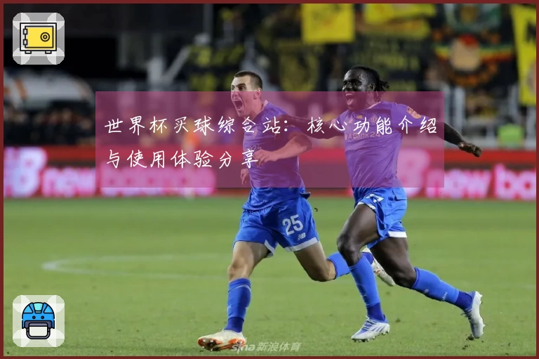 世界杯买球综合站：核心功能介绍与使用体验分享