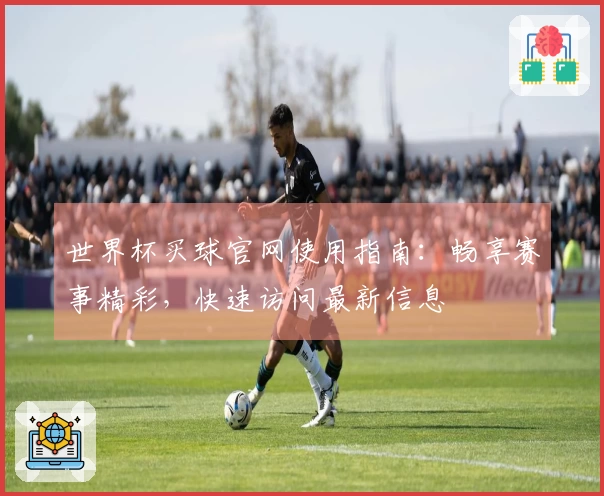 世界杯买球官网使用指南:畅享赛事精彩,快速访问最新信息