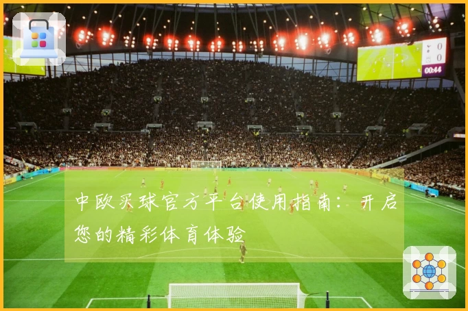 中欧买球官方平台使用指南：开启您的精彩体育体验